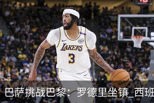 巴萨挑战巴黎：罗德里坐镇 西班牙双星联手出击