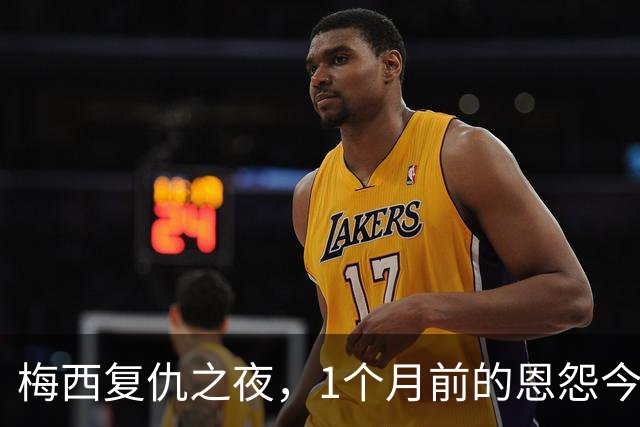 梅西复仇之夜，1个月前的恩怨今朝了结！